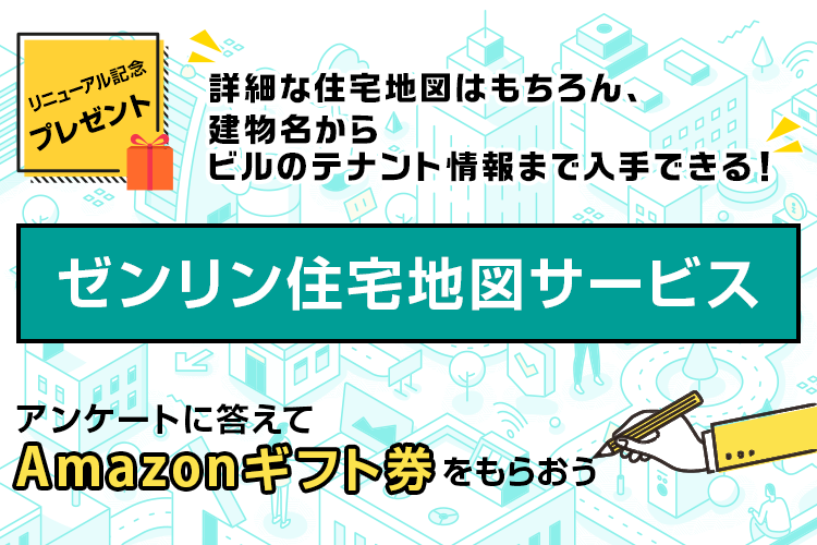 リニューアル記念プレゼント。詳細な住宅地図はもちろん、建物名からビルのテナント情報まで入手できる！「ゼンリン住宅地図サービス」アンケートに答えてAmazonギフト券をもらおう